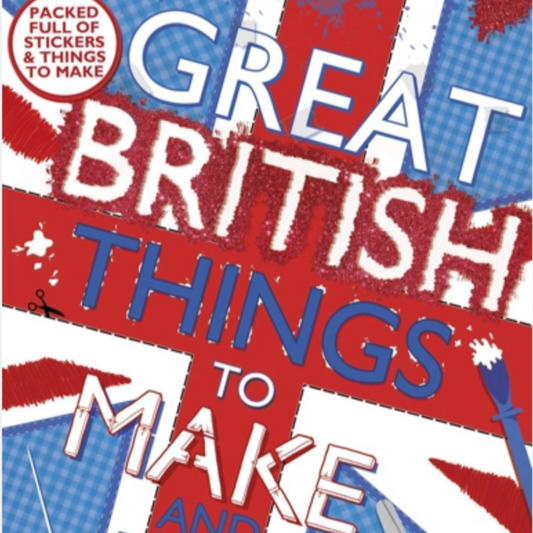 GREAT BRITISH THINGS TO MAKE & DO